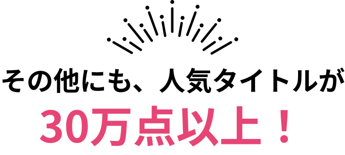 その他にも、人気タイトルが30万点以上！